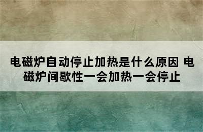 电磁炉自动停止加热是什么原因 电磁炉间歇性一会加热一会停止